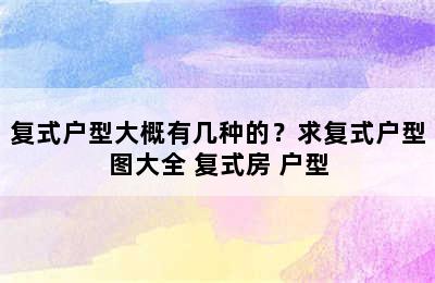 复式户型大概有几种的？求复式户型图大全 复式房 户型